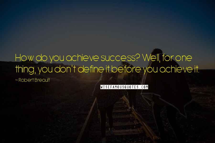 Robert Breault Quotes: How do you achieve success? Well, for one thing, you don't define it before you achieve it.