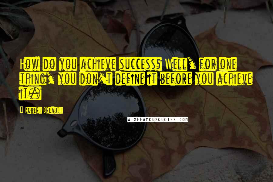 Robert Breault Quotes: How do you achieve success? Well, for one thing, you don't define it before you achieve it.