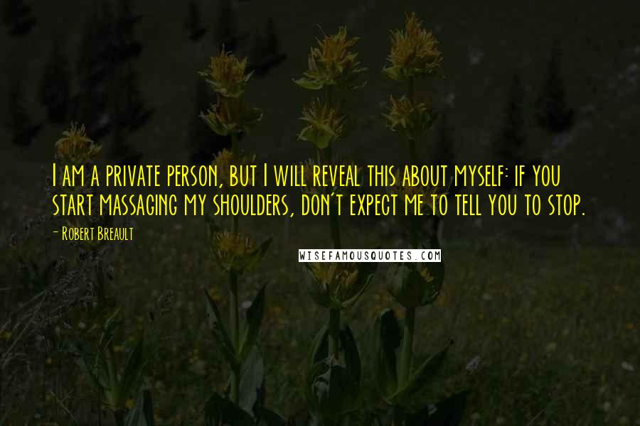 Robert Breault Quotes: I am a private person, but I will reveal this about myself: if you start massaging my shoulders, don't expect me to tell you to stop.