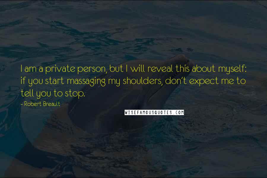 Robert Breault Quotes: I am a private person, but I will reveal this about myself: if you start massaging my shoulders, don't expect me to tell you to stop.