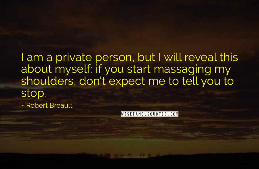 Robert Breault Quotes: I am a private person, but I will reveal this about myself: if you start massaging my shoulders, don't expect me to tell you to stop.