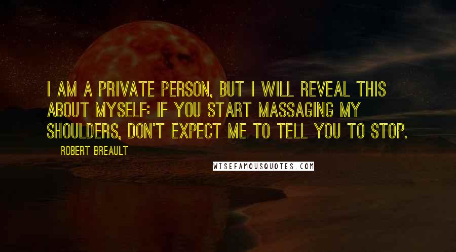 Robert Breault Quotes: I am a private person, but I will reveal this about myself: if you start massaging my shoulders, don't expect me to tell you to stop.