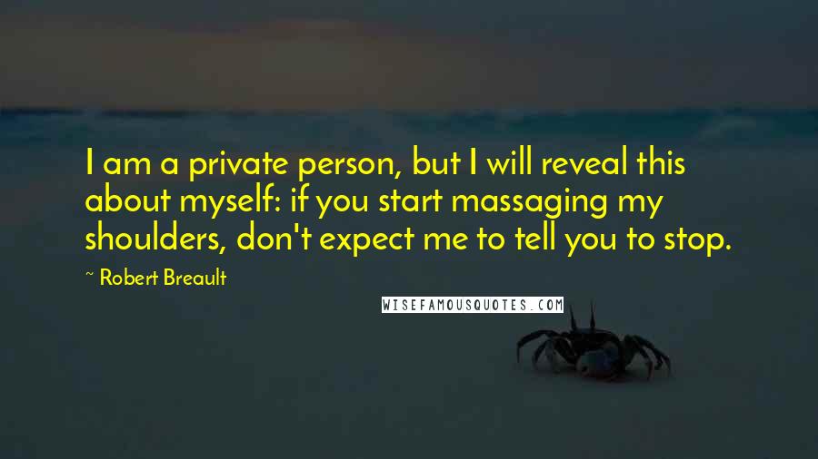 Robert Breault Quotes: I am a private person, but I will reveal this about myself: if you start massaging my shoulders, don't expect me to tell you to stop.