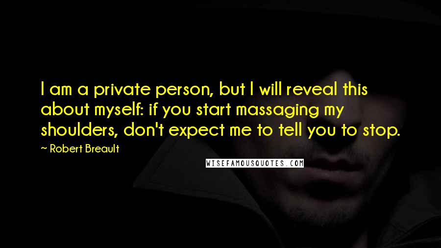 Robert Breault Quotes: I am a private person, but I will reveal this about myself: if you start massaging my shoulders, don't expect me to tell you to stop.