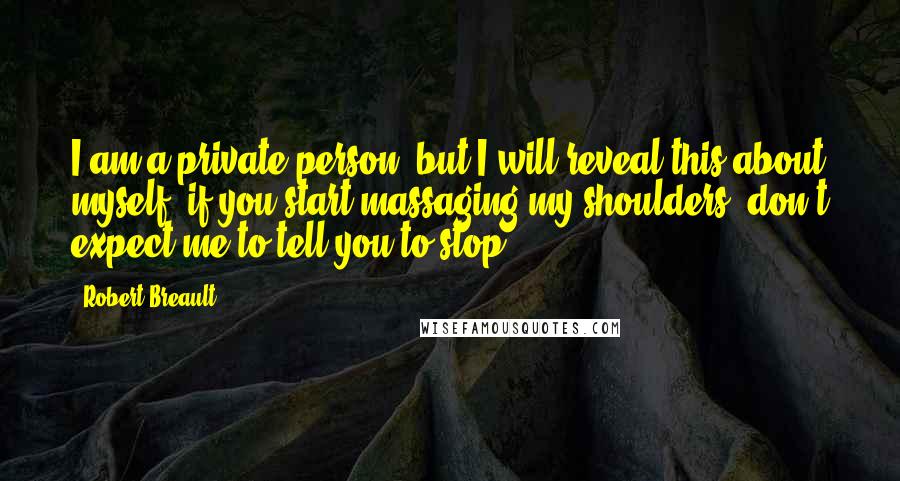 Robert Breault Quotes: I am a private person, but I will reveal this about myself: if you start massaging my shoulders, don't expect me to tell you to stop.