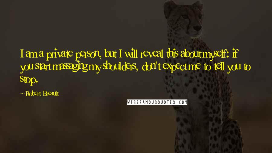 Robert Breault Quotes: I am a private person, but I will reveal this about myself: if you start massaging my shoulders, don't expect me to tell you to stop.