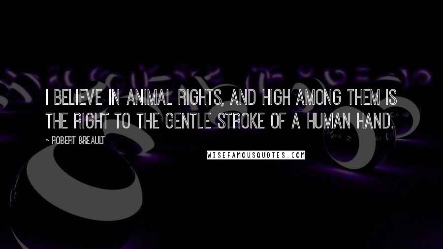 Robert Breault Quotes: I believe in animal rights, and high among them is the right to the gentle stroke of a human hand.