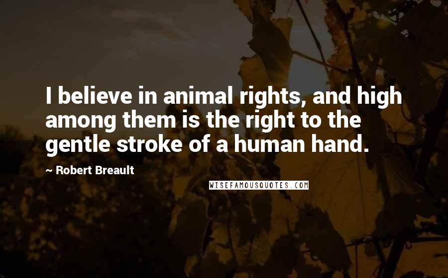 Robert Breault Quotes: I believe in animal rights, and high among them is the right to the gentle stroke of a human hand.