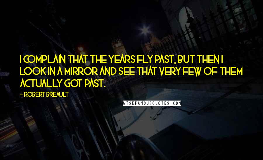 Robert Breault Quotes: I complain that the years fly past, but then I look in a mirror and see that very few of them actually got past.