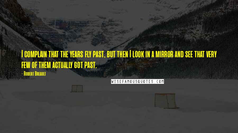 Robert Breault Quotes: I complain that the years fly past, but then I look in a mirror and see that very few of them actually got past.