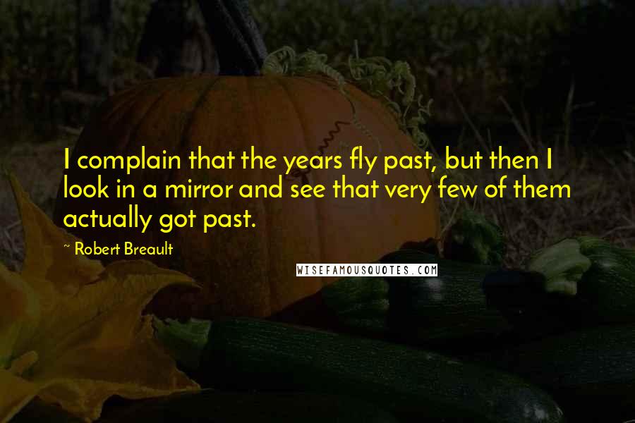Robert Breault Quotes: I complain that the years fly past, but then I look in a mirror and see that very few of them actually got past.