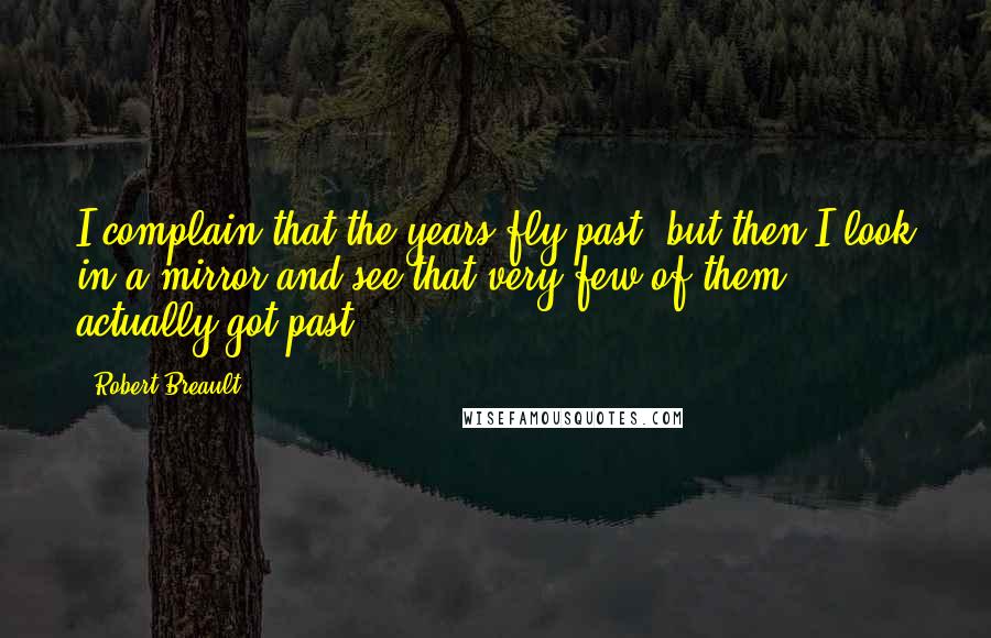 Robert Breault Quotes: I complain that the years fly past, but then I look in a mirror and see that very few of them actually got past.