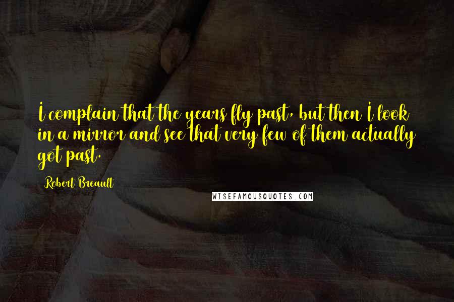 Robert Breault Quotes: I complain that the years fly past, but then I look in a mirror and see that very few of them actually got past.