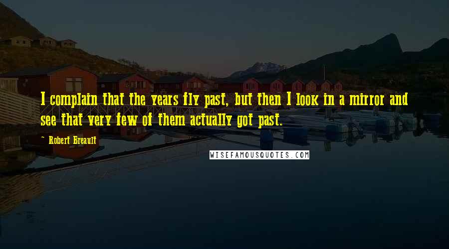 Robert Breault Quotes: I complain that the years fly past, but then I look in a mirror and see that very few of them actually got past.