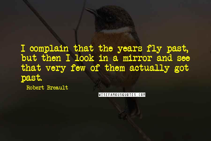 Robert Breault Quotes: I complain that the years fly past, but then I look in a mirror and see that very few of them actually got past.