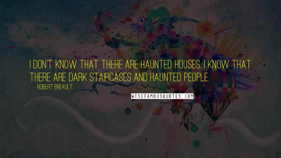 Robert Breault Quotes: I don't know that there are haunted houses. I know that there are dark staircases and haunted people.