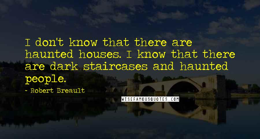 Robert Breault Quotes: I don't know that there are haunted houses. I know that there are dark staircases and haunted people.