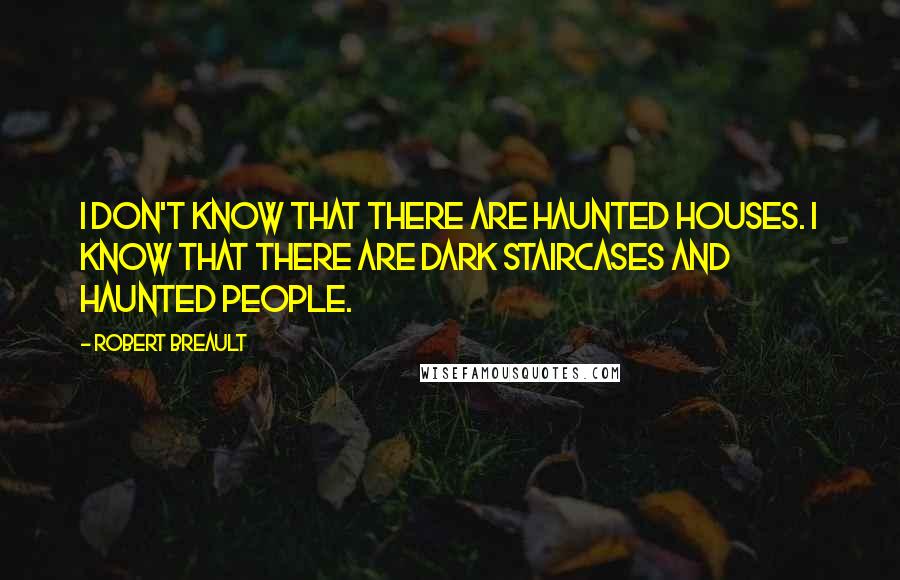 Robert Breault Quotes: I don't know that there are haunted houses. I know that there are dark staircases and haunted people.