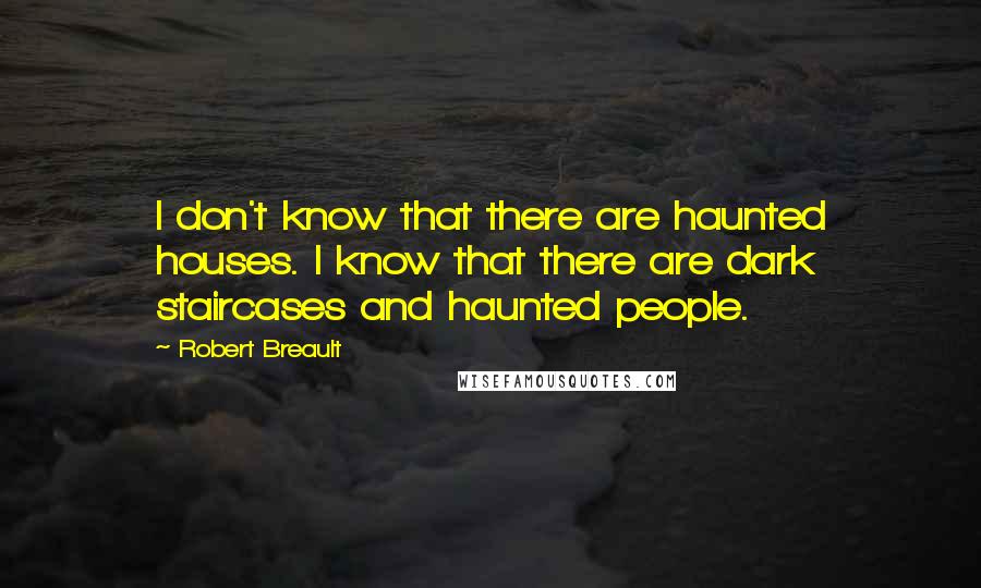 Robert Breault Quotes: I don't know that there are haunted houses. I know that there are dark staircases and haunted people.