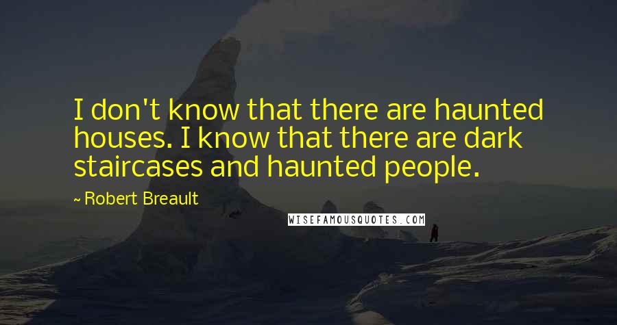 Robert Breault Quotes: I don't know that there are haunted houses. I know that there are dark staircases and haunted people.