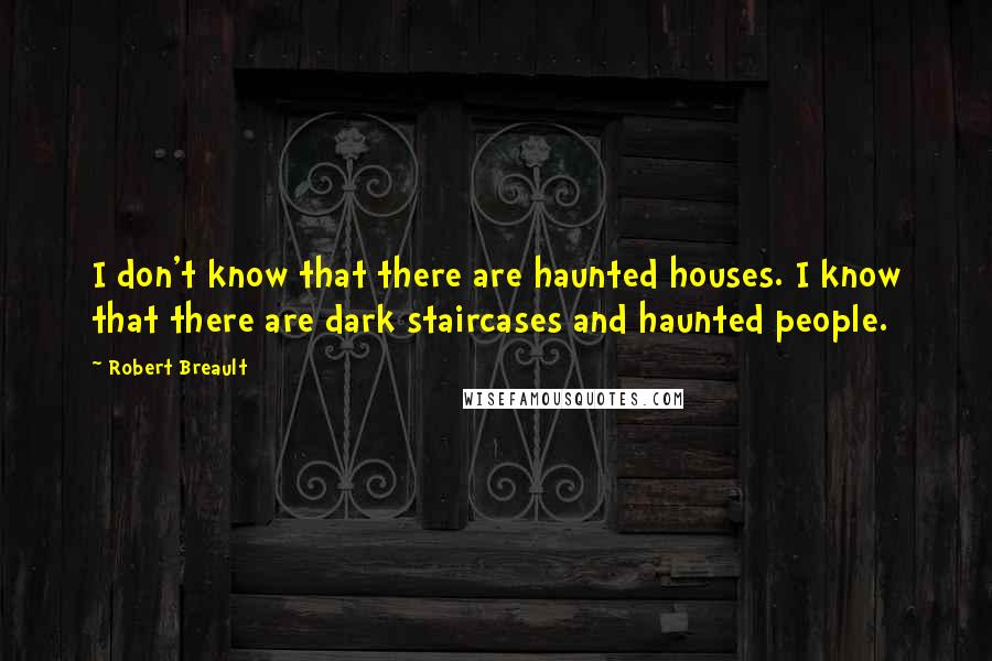 Robert Breault Quotes: I don't know that there are haunted houses. I know that there are dark staircases and haunted people.