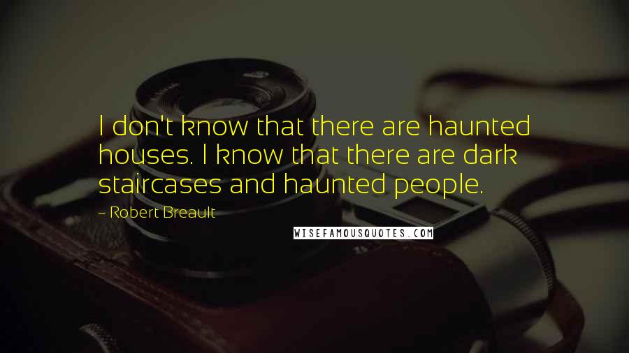 Robert Breault Quotes: I don't know that there are haunted houses. I know that there are dark staircases and haunted people.