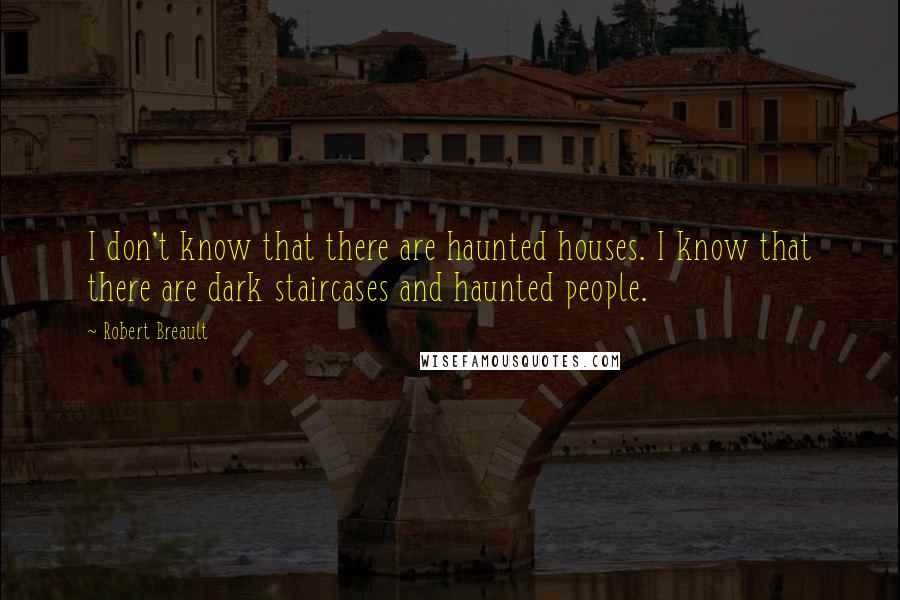 Robert Breault Quotes: I don't know that there are haunted houses. I know that there are dark staircases and haunted people.