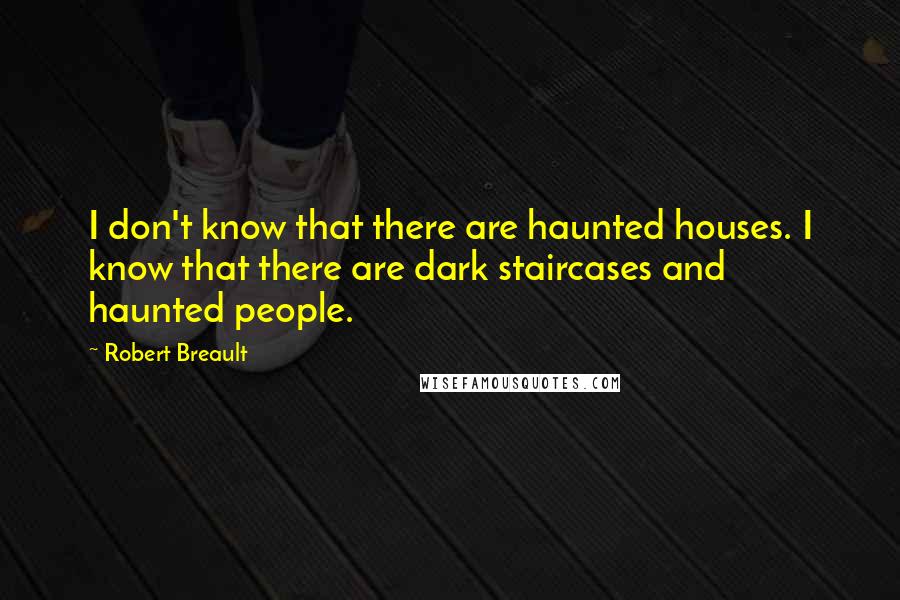 Robert Breault Quotes: I don't know that there are haunted houses. I know that there are dark staircases and haunted people.