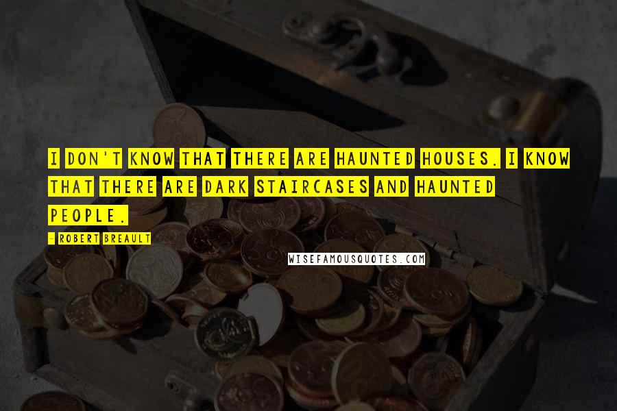 Robert Breault Quotes: I don't know that there are haunted houses. I know that there are dark staircases and haunted people.