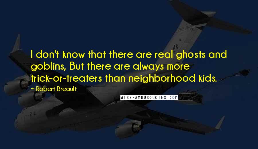 Robert Breault Quotes: I don't know that there are real ghosts and goblins, But there are always more trick-or-treaters than neighborhood kids.