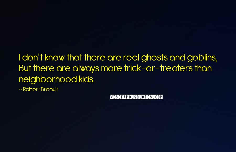 Robert Breault Quotes: I don't know that there are real ghosts and goblins, But there are always more trick-or-treaters than neighborhood kids.