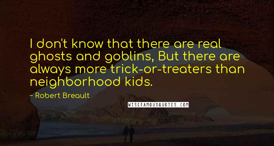 Robert Breault Quotes: I don't know that there are real ghosts and goblins, But there are always more trick-or-treaters than neighborhood kids.