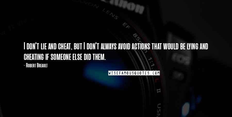 Robert Breault Quotes: I don't lie and cheat, but I don't always avoid actions that would be lying and cheating if someone else did them.