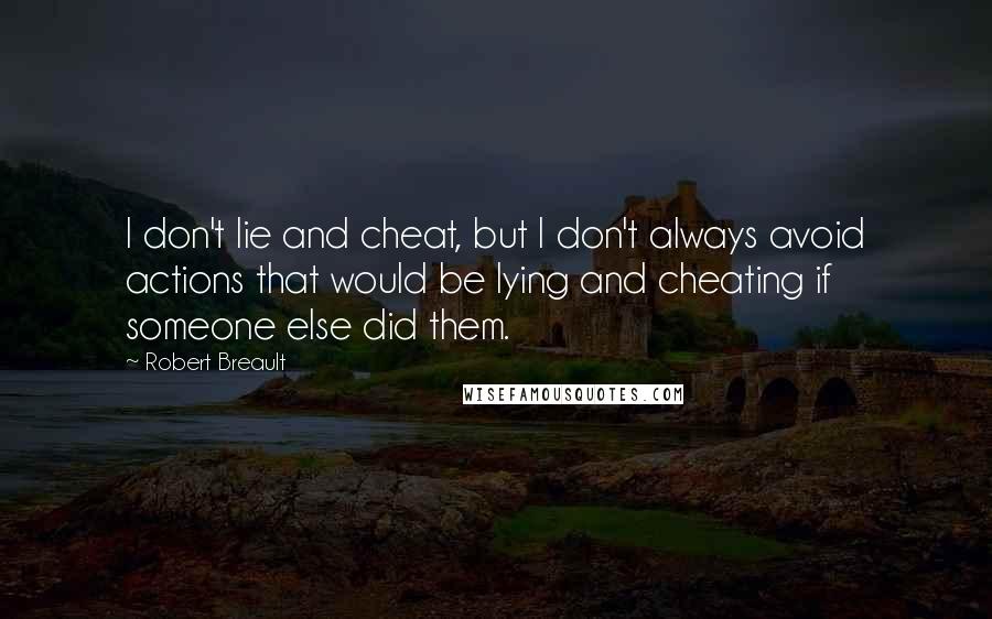 Robert Breault Quotes: I don't lie and cheat, but I don't always avoid actions that would be lying and cheating if someone else did them.