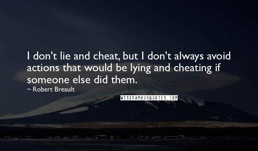 Robert Breault Quotes: I don't lie and cheat, but I don't always avoid actions that would be lying and cheating if someone else did them.