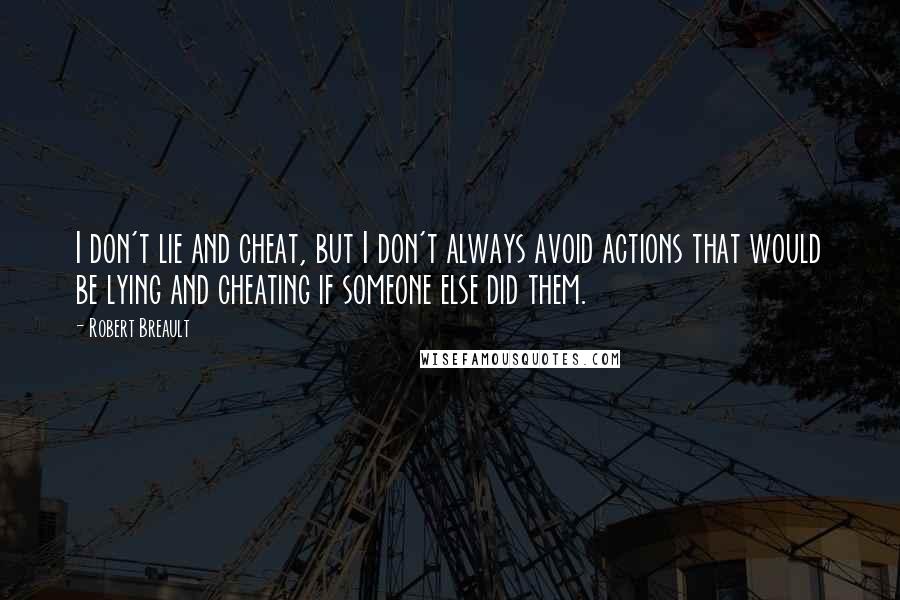 Robert Breault Quotes: I don't lie and cheat, but I don't always avoid actions that would be lying and cheating if someone else did them.