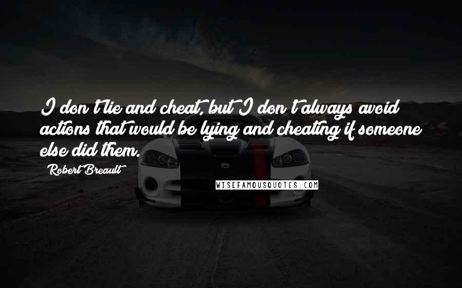 Robert Breault Quotes: I don't lie and cheat, but I don't always avoid actions that would be lying and cheating if someone else did them.