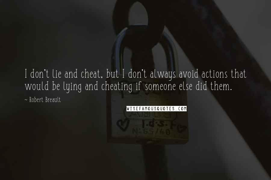 Robert Breault Quotes: I don't lie and cheat, but I don't always avoid actions that would be lying and cheating if someone else did them.