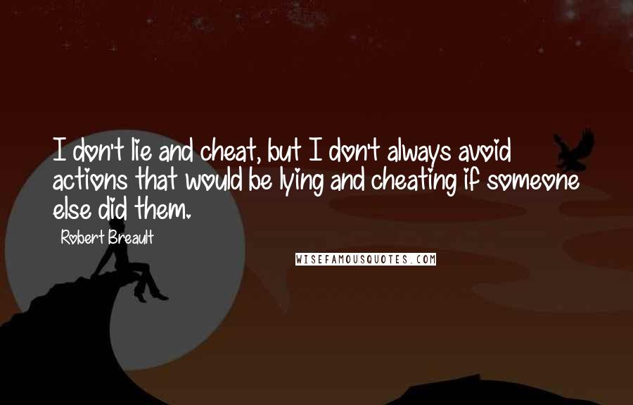 Robert Breault Quotes: I don't lie and cheat, but I don't always avoid actions that would be lying and cheating if someone else did them.
