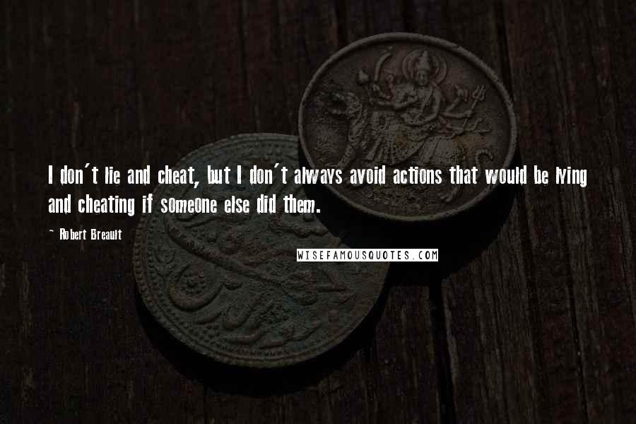 Robert Breault Quotes: I don't lie and cheat, but I don't always avoid actions that would be lying and cheating if someone else did them.