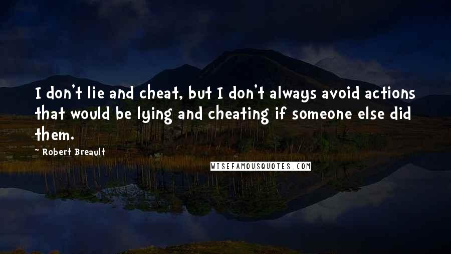 Robert Breault Quotes: I don't lie and cheat, but I don't always avoid actions that would be lying and cheating if someone else did them.