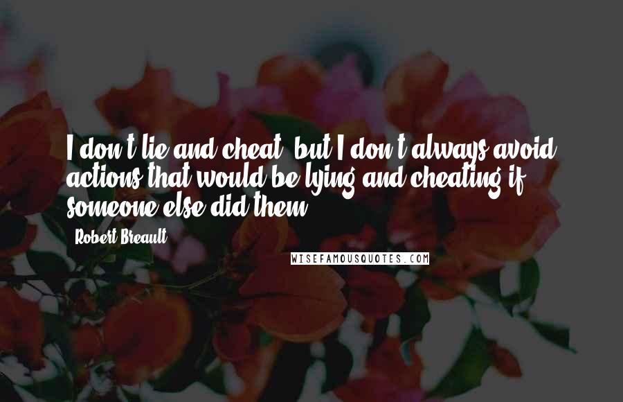 Robert Breault Quotes: I don't lie and cheat, but I don't always avoid actions that would be lying and cheating if someone else did them.