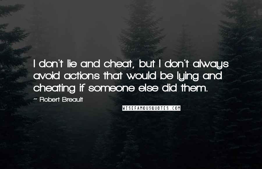 Robert Breault Quotes: I don't lie and cheat, but I don't always avoid actions that would be lying and cheating if someone else did them.