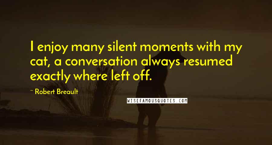 Robert Breault Quotes: I enjoy many silent moments with my cat, a conversation always resumed exactly where left off.