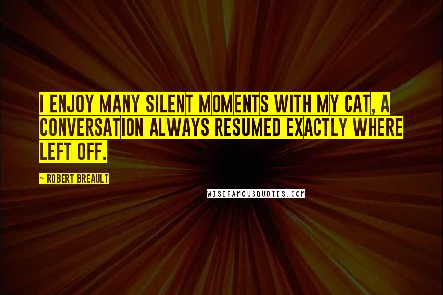 Robert Breault Quotes: I enjoy many silent moments with my cat, a conversation always resumed exactly where left off.