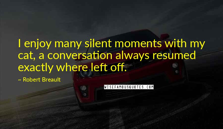 Robert Breault Quotes: I enjoy many silent moments with my cat, a conversation always resumed exactly where left off.