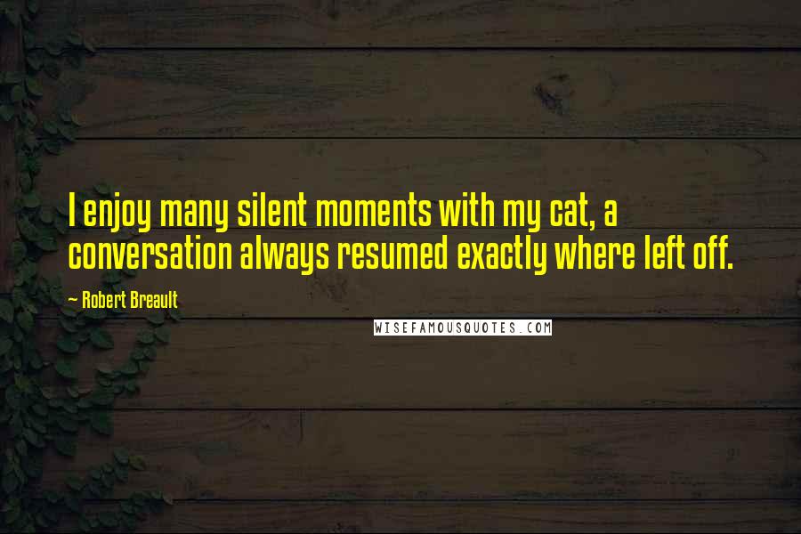 Robert Breault Quotes: I enjoy many silent moments with my cat, a conversation always resumed exactly where left off.