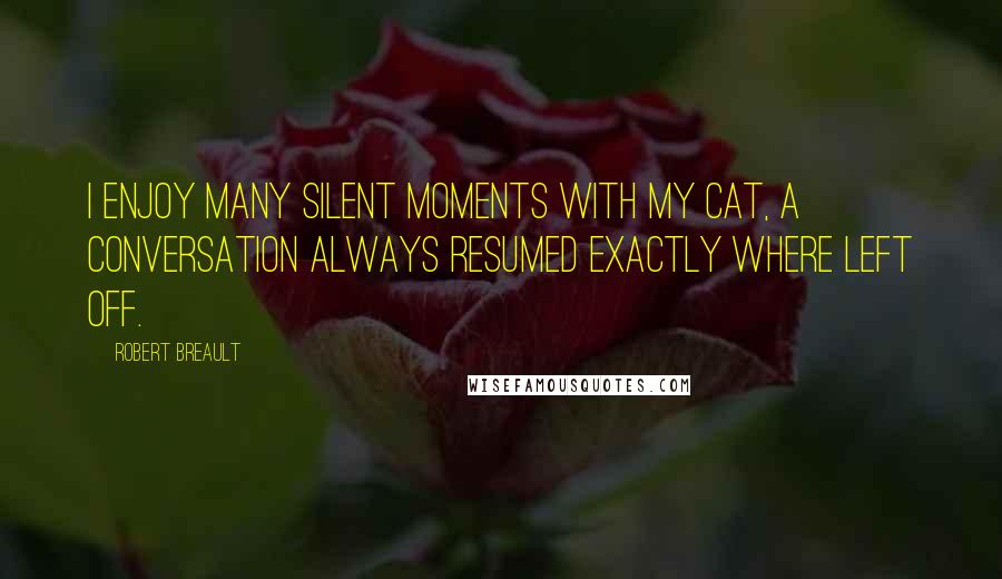 Robert Breault Quotes: I enjoy many silent moments with my cat, a conversation always resumed exactly where left off.