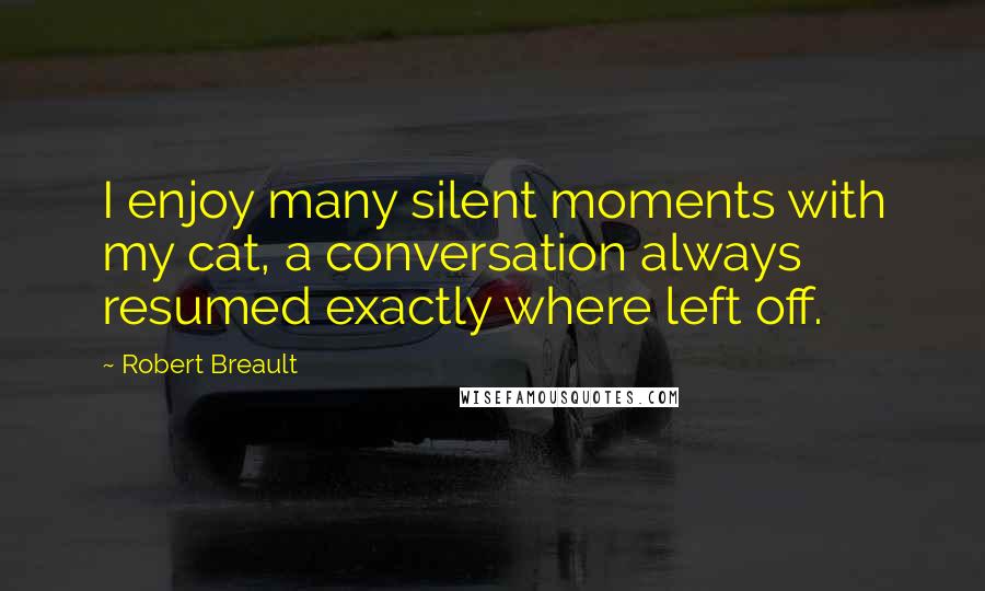 Robert Breault Quotes: I enjoy many silent moments with my cat, a conversation always resumed exactly where left off.