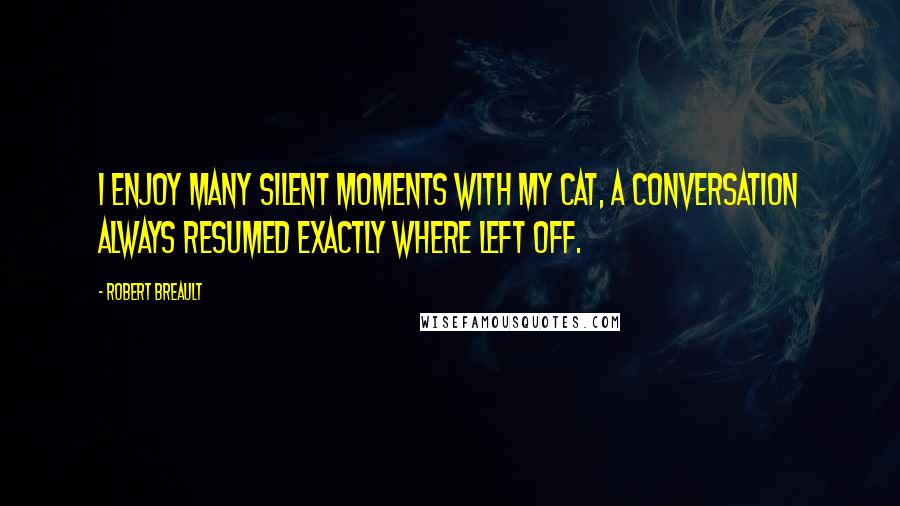 Robert Breault Quotes: I enjoy many silent moments with my cat, a conversation always resumed exactly where left off.